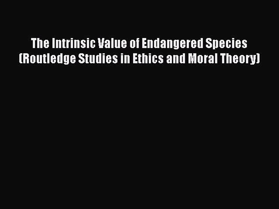 PDF The Intrinsic Value of Endangered Species (Routledge Studies in Ethics and Moral Theory)
