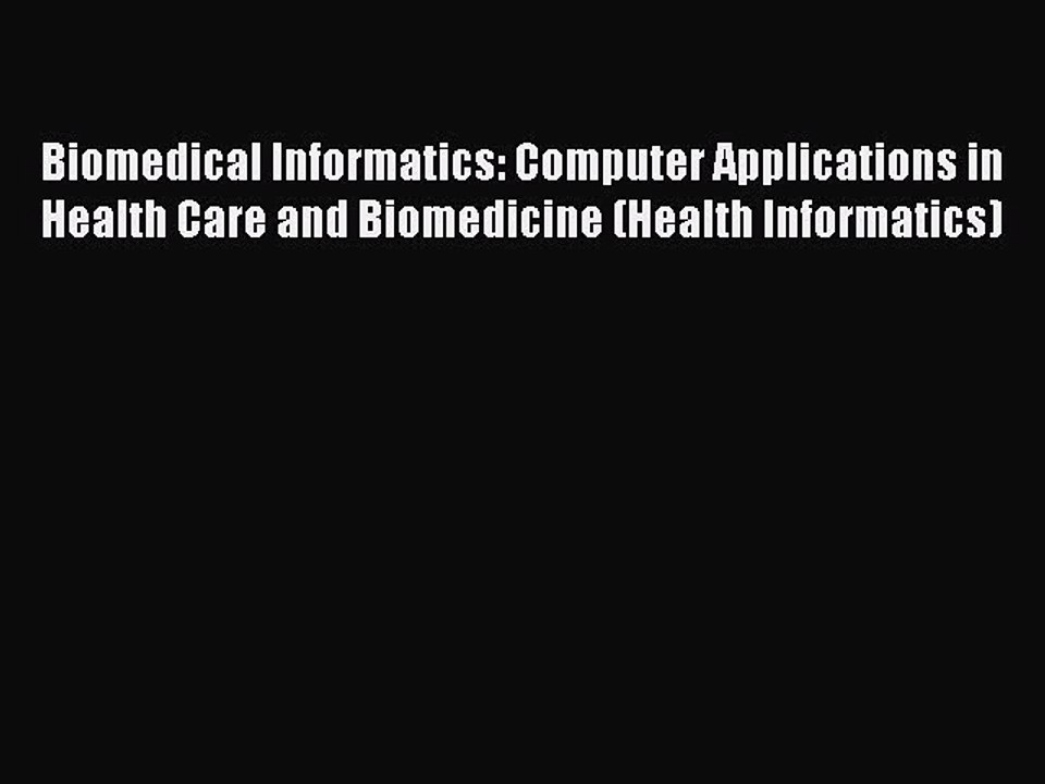Read Biomedical Informatics: Computer Applications in Health Care and Biomedicine (Health Informatics)