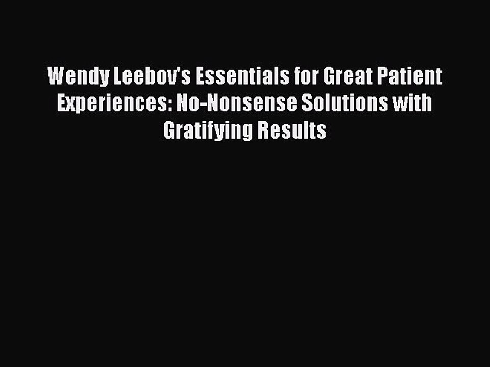 PDF Wendy Leebov's Essentials for Great Patient Experiences: No-Nonsense Solutions with Gratifying