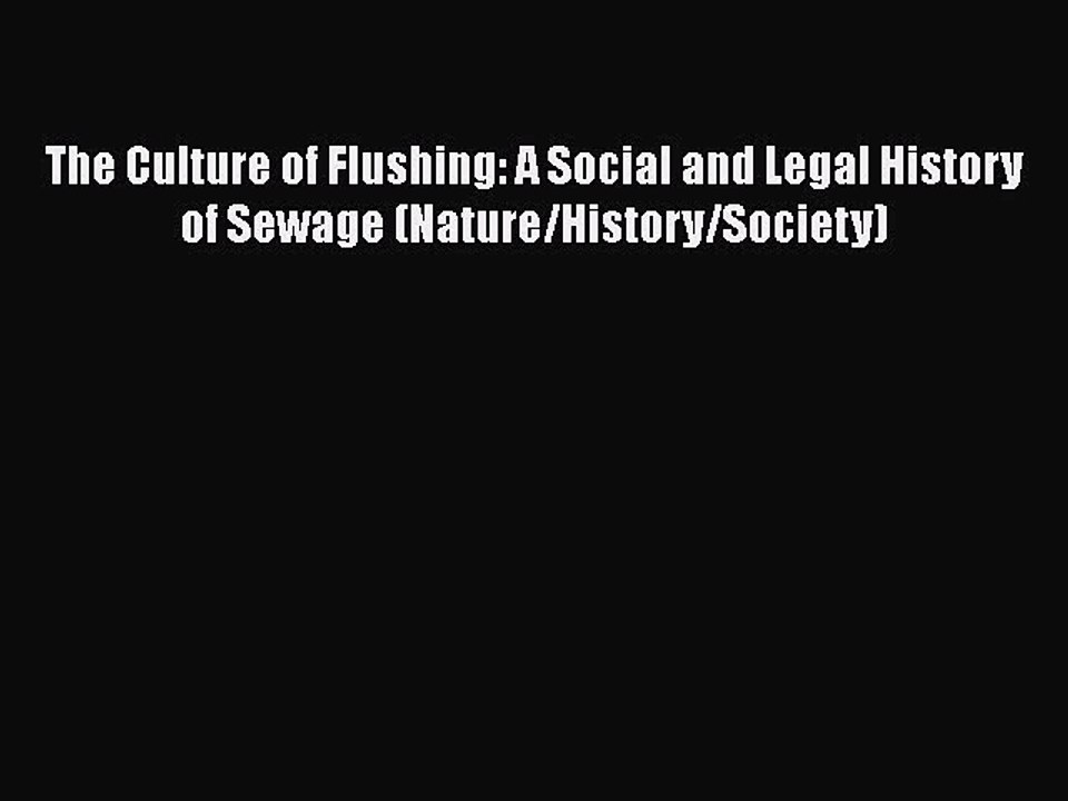 Download The Culture of Flushing: A Social and Legal History of Sewage (Nature/History/Society)