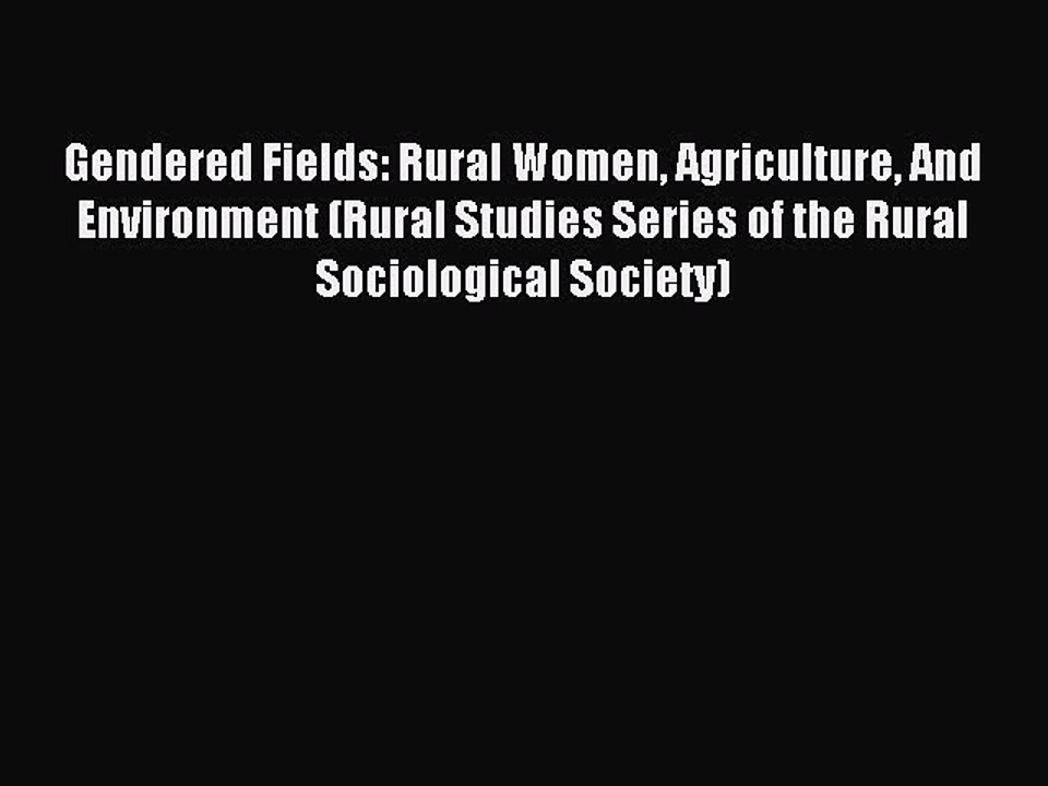 Read Gendered Fields: Rural Women Agriculture And Environment (Rural Studies Series of the