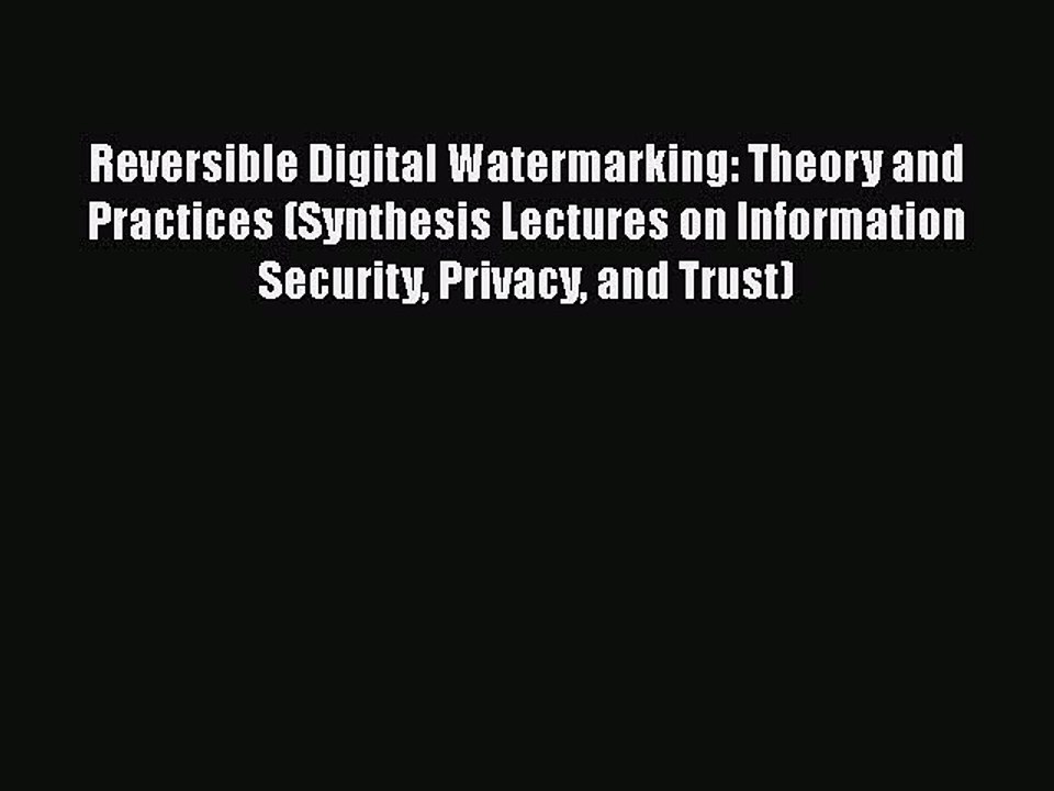 Free [PDF] Downlaod Reversible Digital Watermarking: Theory and Practices (Synthesis Lectures