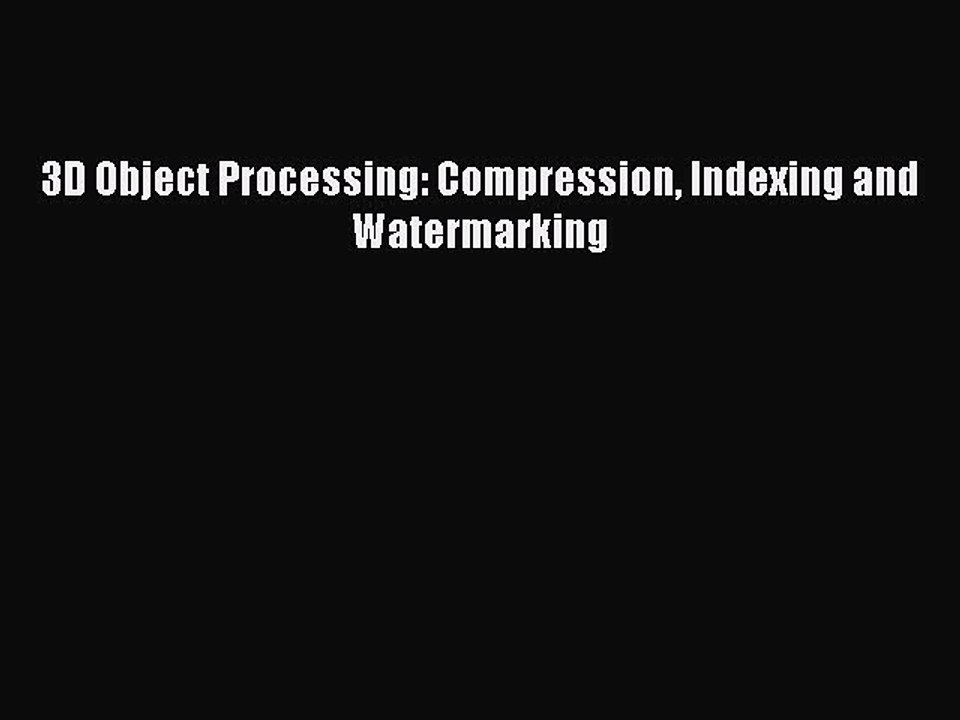 Read 3D Object Processing: Compression Indexing and Watermarking Ebook Free