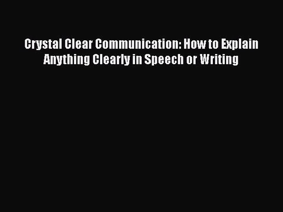 PDF Crystal Clear Communication: How to Explain Anything Clearly in Speech or Writing  Read