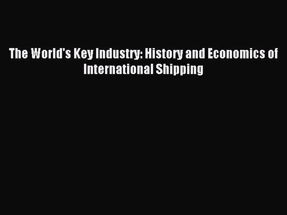 Read The World's Key Industry: History and Economics of International Shipping Ebook Free