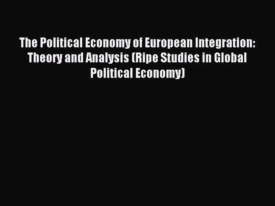 Read The Political Economy of European Integration: Theory and Analysis (Ripe Studies in Global