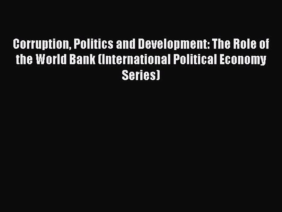 Read Corruption Politics and Development: The Role of the World Bank (International Political