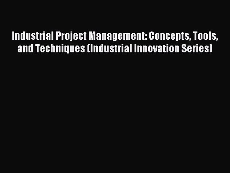 Read Industrial Project Management: Concepts Tools and Techniques (Industrial Innovation Series)