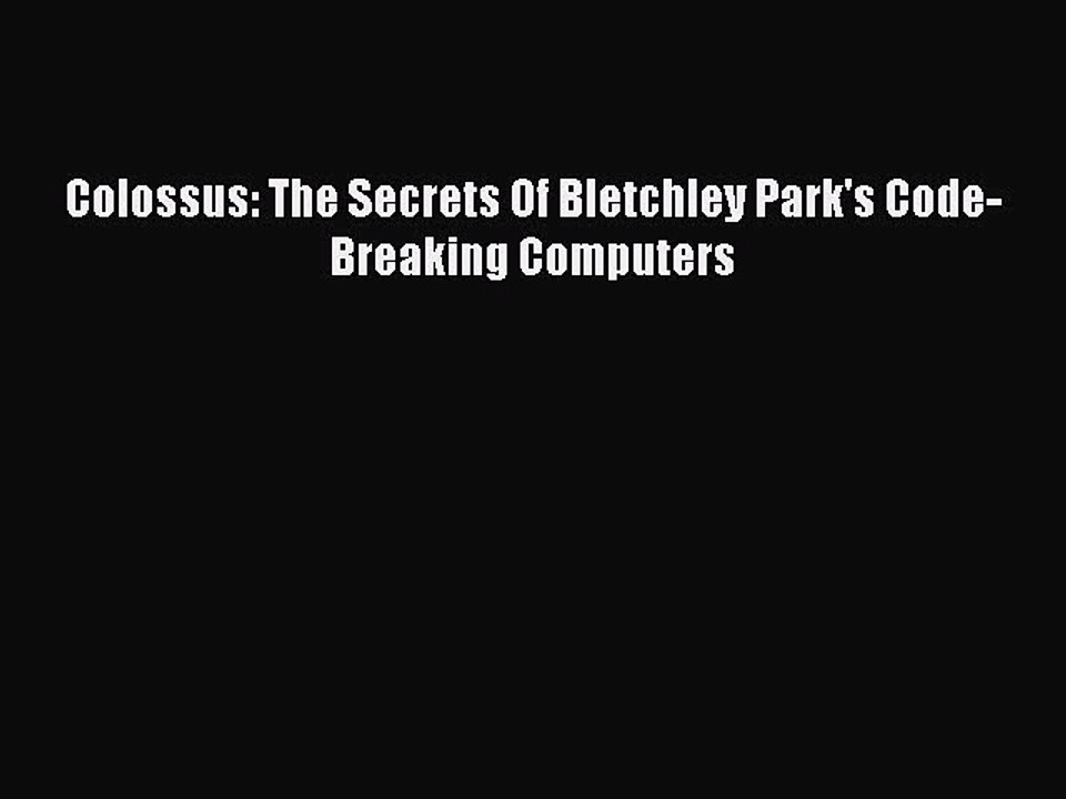 Read Colossus: The Secrets Of Bletchley Park's Code-Breaking Computers Ebook Free
