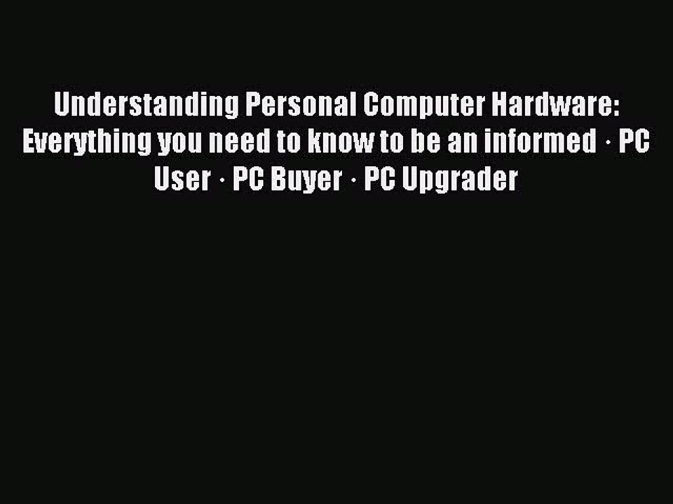 Read Understanding Personal Computer Hardware: Everything you need to know to be an informed