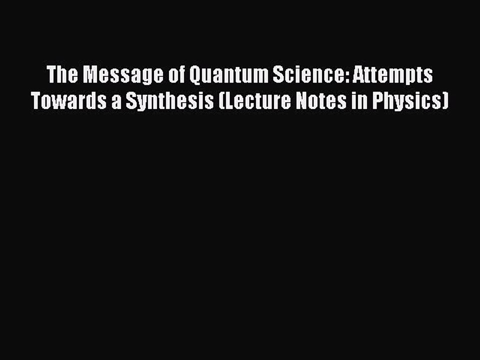 Read The Message of Quantum Science: Attempts Towards a Synthesis (Lecture Notes in Physics)