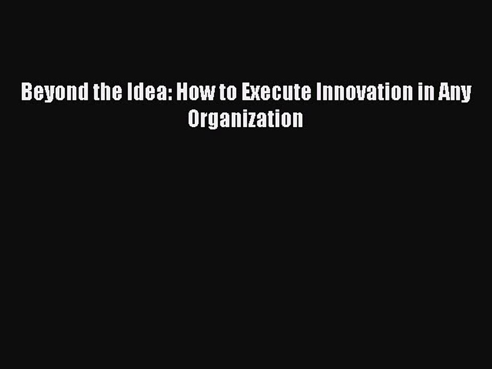 Download Beyond the Idea: How to Execute Innovation in Any Organization [PDF] Full Ebook