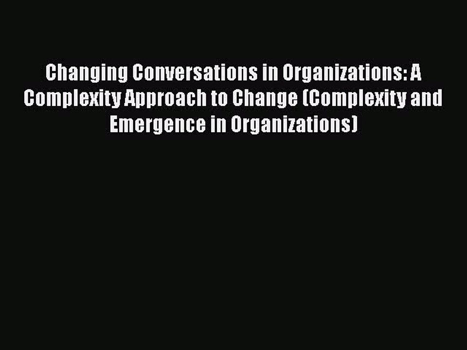 Read Changing Conversations in Organizations: A Complexity Approach to Change (Complexity and