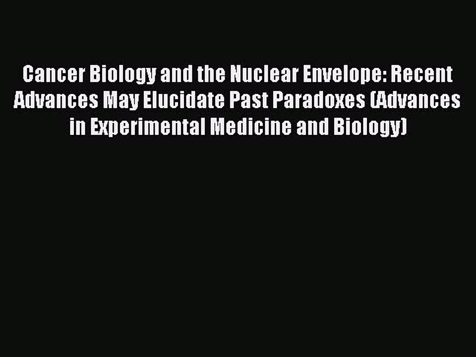 Read Cancer Biology and the Nuclear Envelope: Recent Advances May Elucidate Past Paradoxes