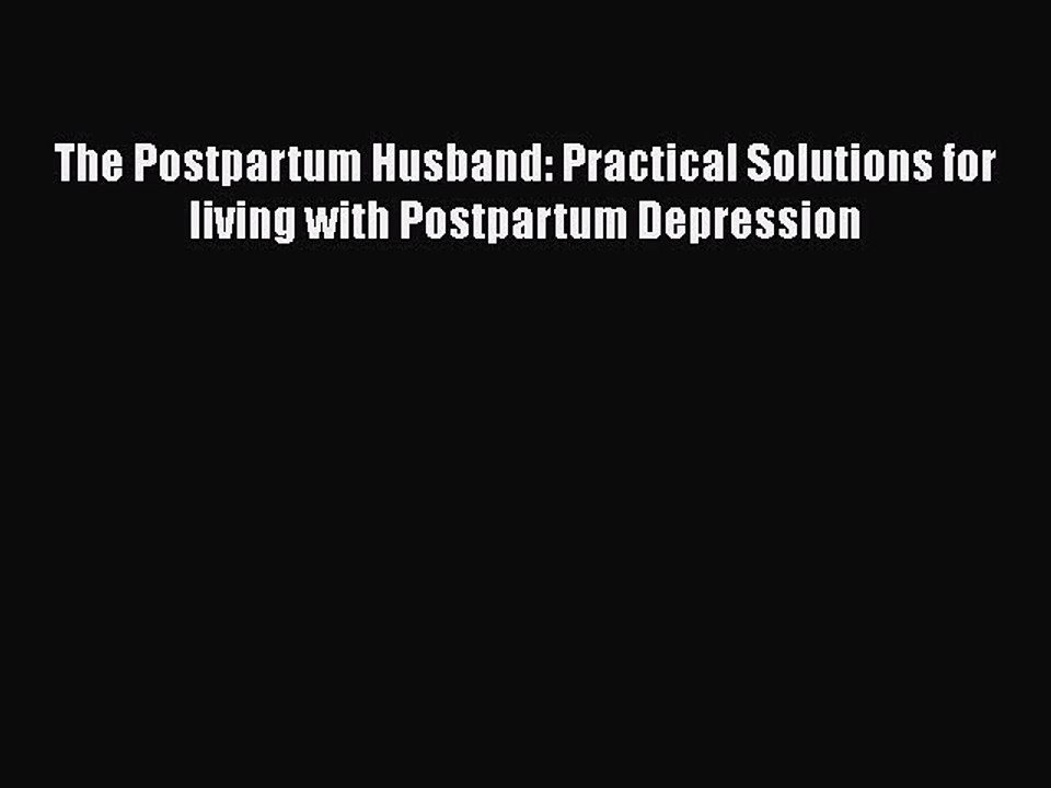 Read Books The Postpartum Husband: Practical Solutions for living with Postpartum Depression