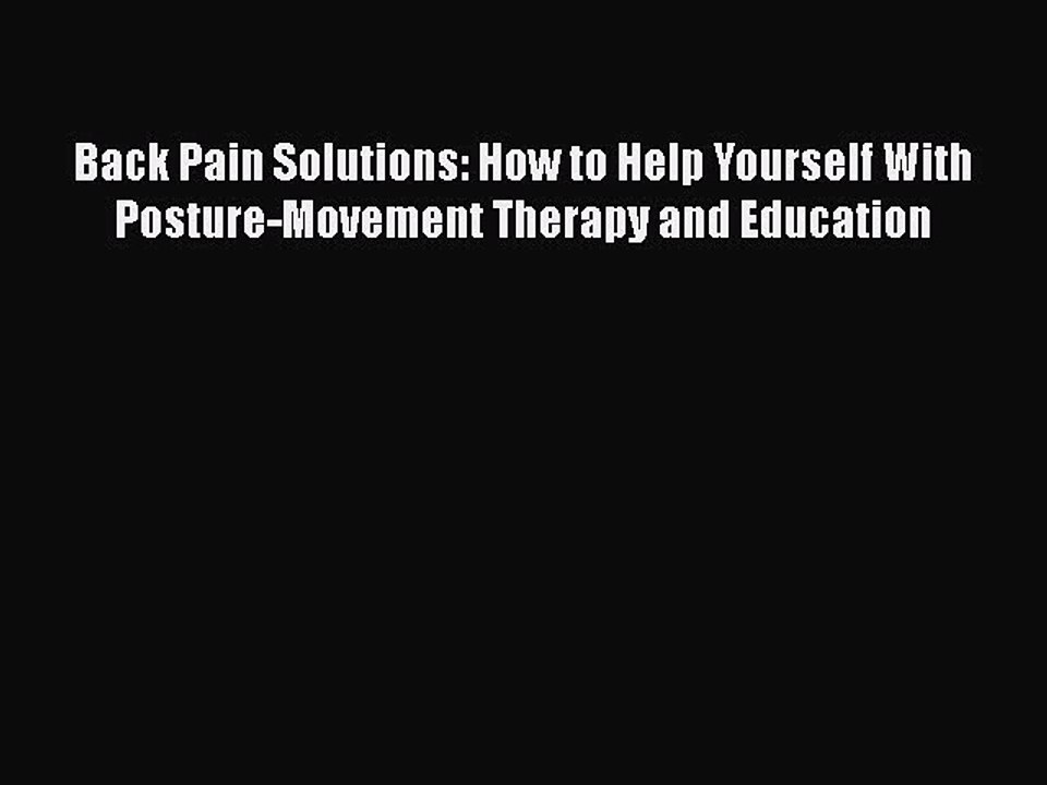 Read Back Pain Solutions: How to Help Yourself With Posture-Movement Therapy and Education