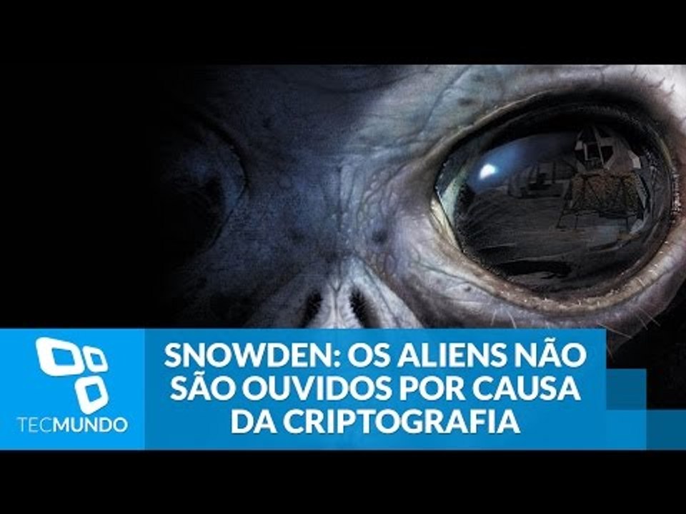De acordo com Snowden, os aliens não são ouvidos por causa da criptografia