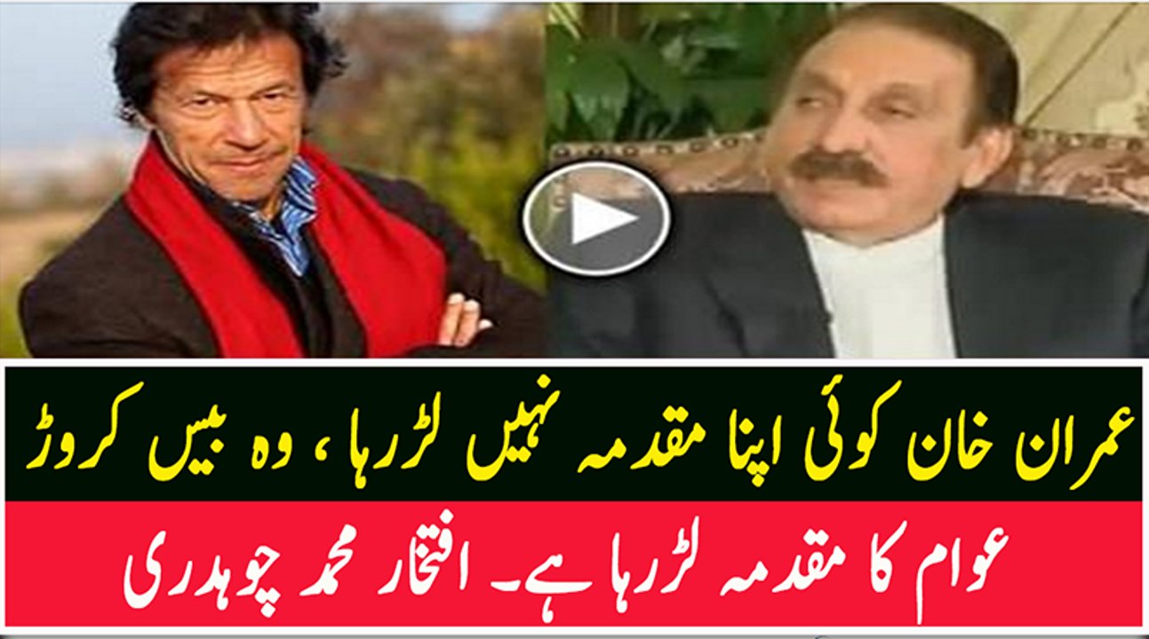 Imran Khan Apna Muqadama Nahi Lar Raha, Woh 20 Crore Awam Ka Case Lar Raha Hai - Iftikhar Ch.
