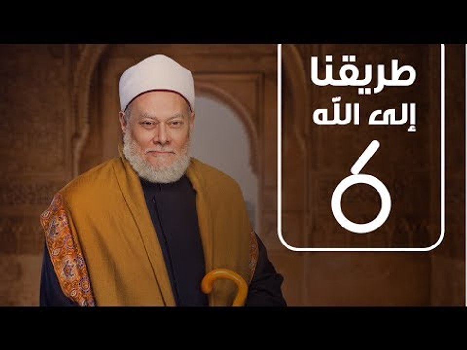 طريقنا الي الله | الشيخ علي جمعة | الحلقة السادسة