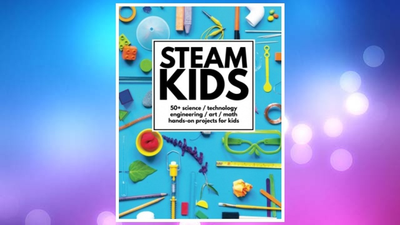 Download PDF STEAM Kids: 50+ Science / Technology / Engineering / Art / Math Hands-On Projects for Kids FREE