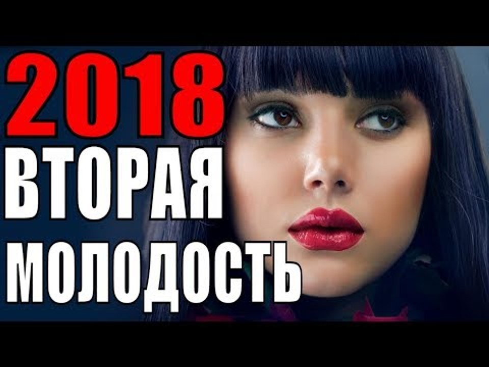 ВТОРАЯ МОЛОДОСТЬ 2018 (ПРЕМЬЕРА 2018! РУССКИЕ МЕЛОДРАМЫ 2018, НОВИНКИ, СЕРИАЛЫ 2018, ФИЛЬМЫ 2018)  russkie melodrami 2018 hd