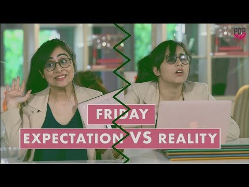 Friday : Expectation VS Reality - POPxo