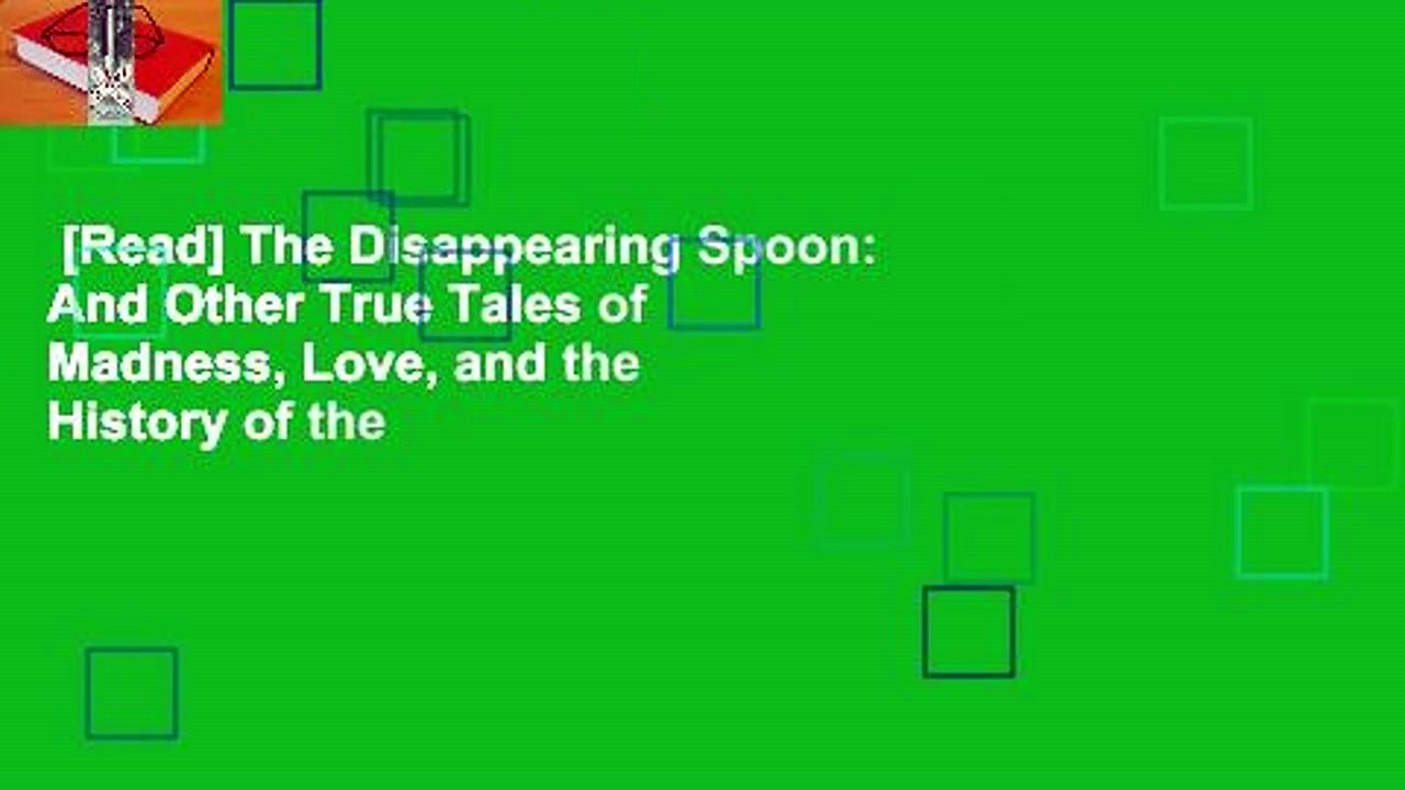 [Read] The Disappearing Spoon: And Other True Tales of Madness, Love, and the History of the