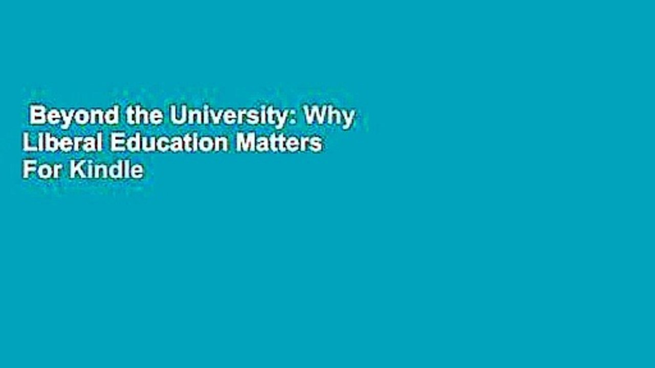 Beyond the University: Why Liberal Education Matters  For Kindle