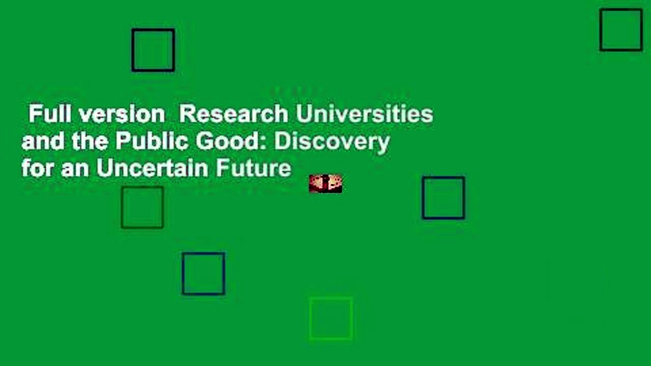 Full version  Research Universities and the Public Good: Discovery for an Uncertain Future