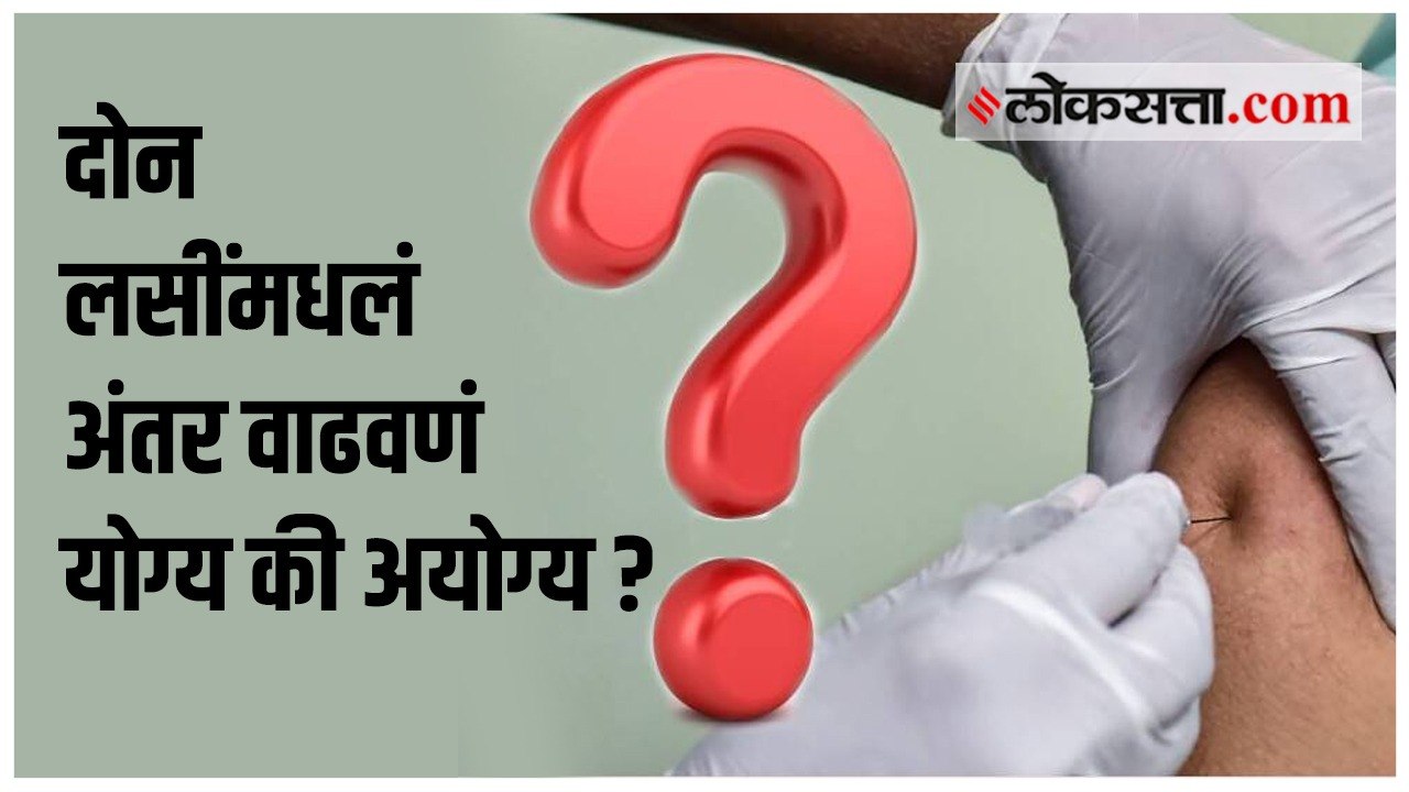 कोविशिल्ड लशीच्या दोन डोसमधील अंतर वाढवणं फायद्याचे की, तोट्याचं?