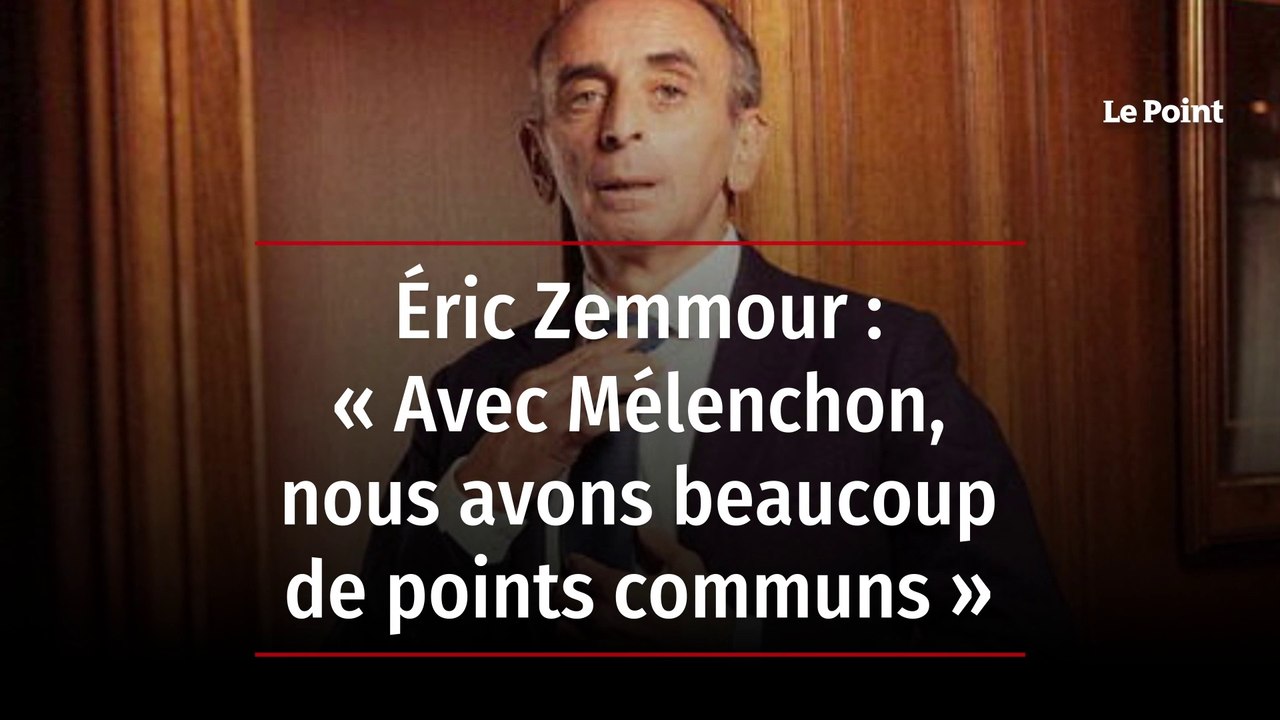 Éric Zemmour : « Avec Mélenchon, nous avons beaucoup de points communs »