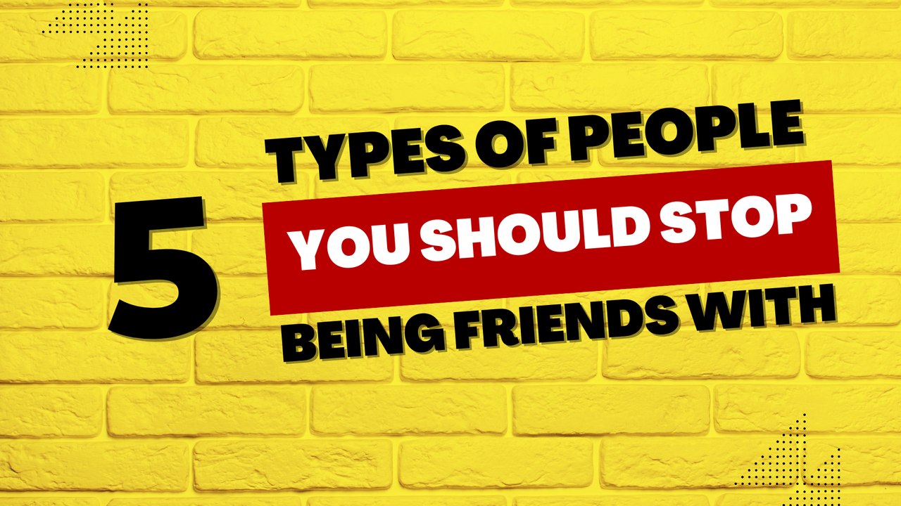 5 Types Of People You Should Stop Being Friends With