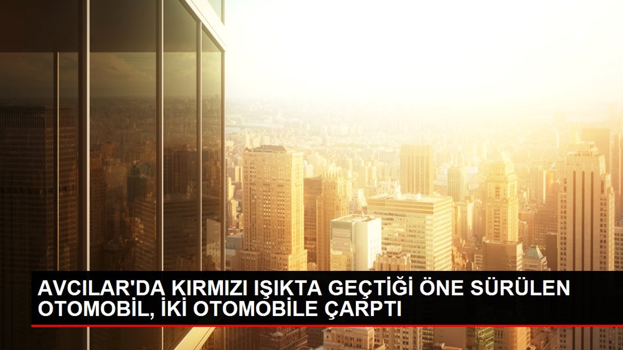 AVCILAR'DA KIRMIZI IŞIKTA GEÇTİĞİ ÖNE SÜRÜLEN OTOMOBİL, İKİ OTOMOBİLE ÇARPTI