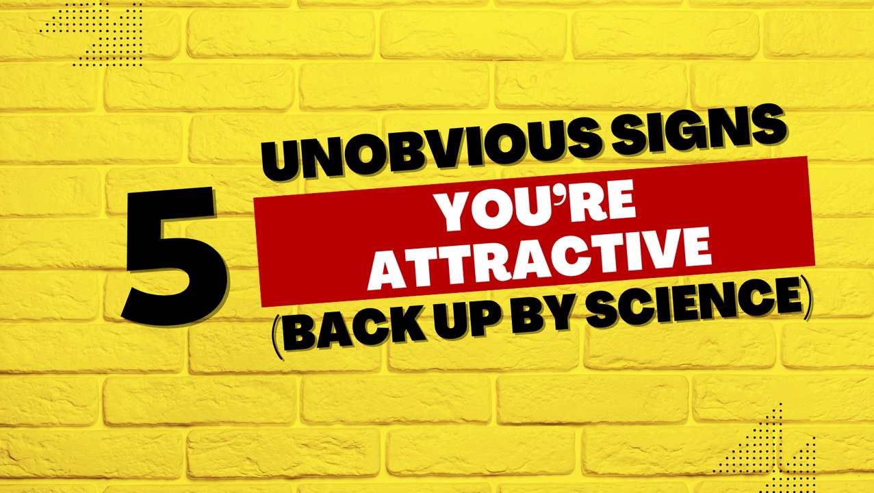 Relationship Tips: 5 Unobvious Signs You're Attractive (Backed up by Science)