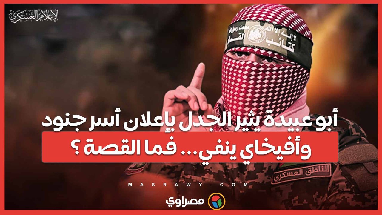 أبو عبيدة يثير الجدل بإعلان أسر جنود.. وأفيخاي ينفي... فما القصة ؟