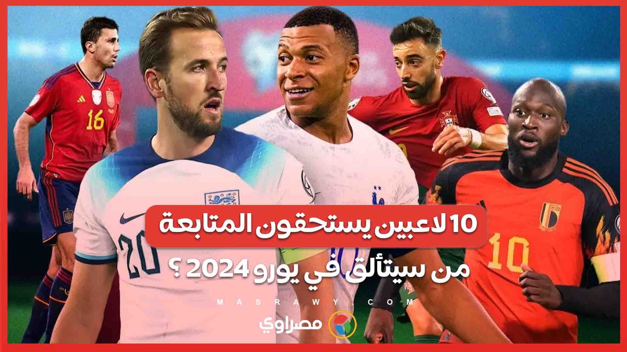 10 لاعبين يستحقون المتابعة .. من سيتألق في يورو 2024 ؟
