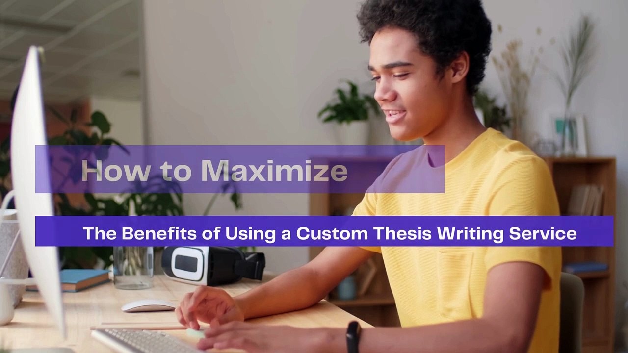 How to Maximize the Benefits of Using a Custom Thesis Writing Service.