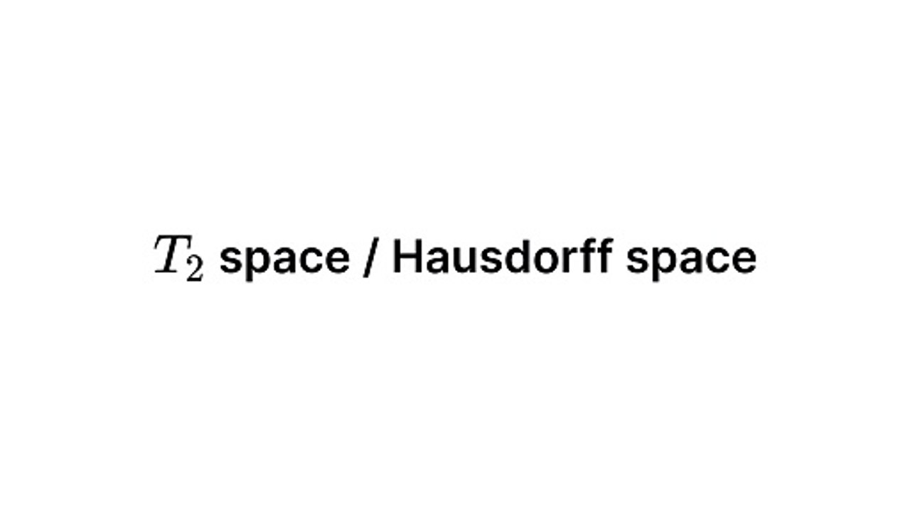 T2 space / Hausdorff space (Topology)