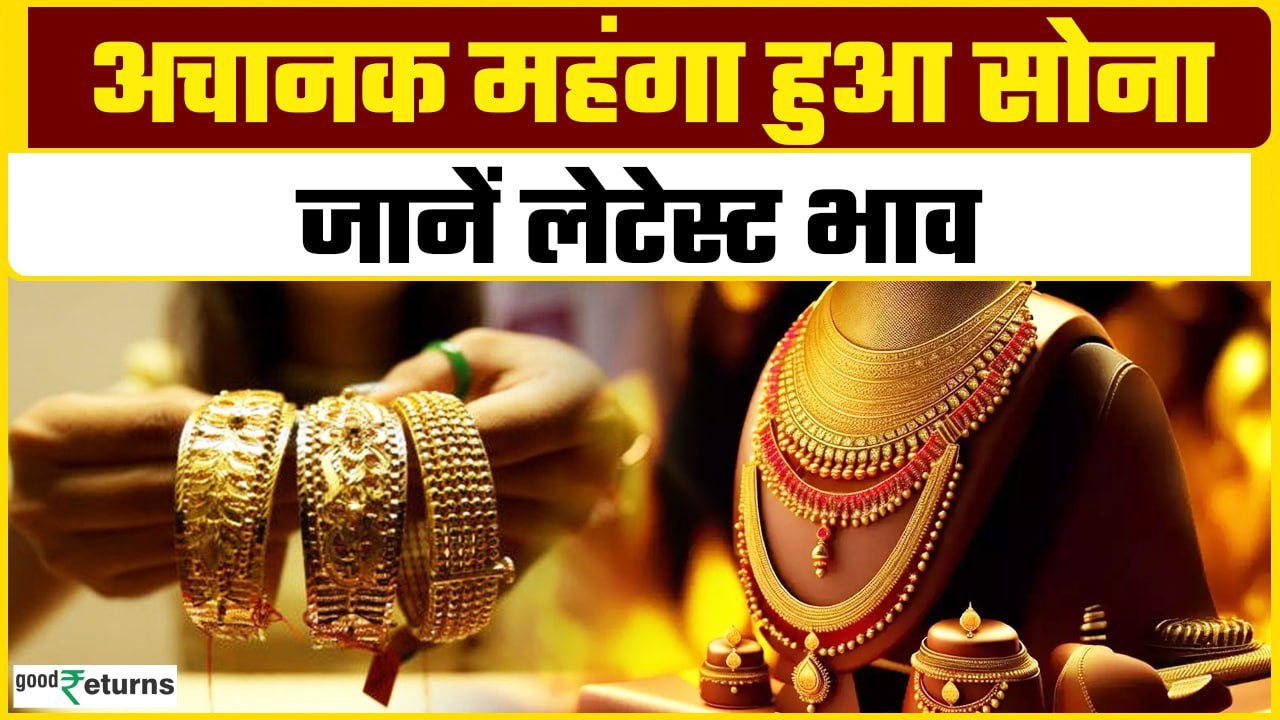 Gold Price Today: अचानक सोना हुआ महंगा,चेक करें अपने शहर का लेटेस्ट भाव GoodReturns