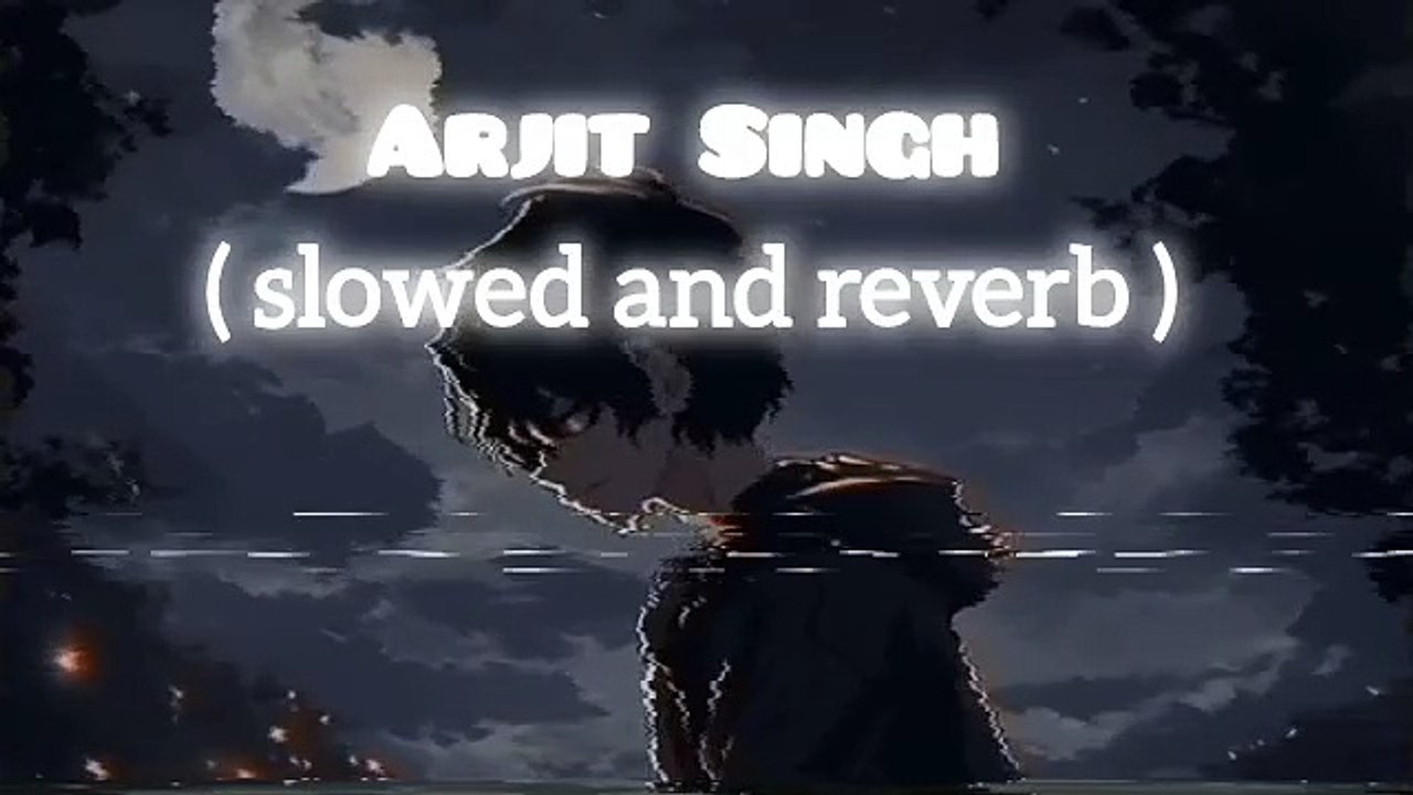 Arjit Singh slowed and reverb songs sad song slowed