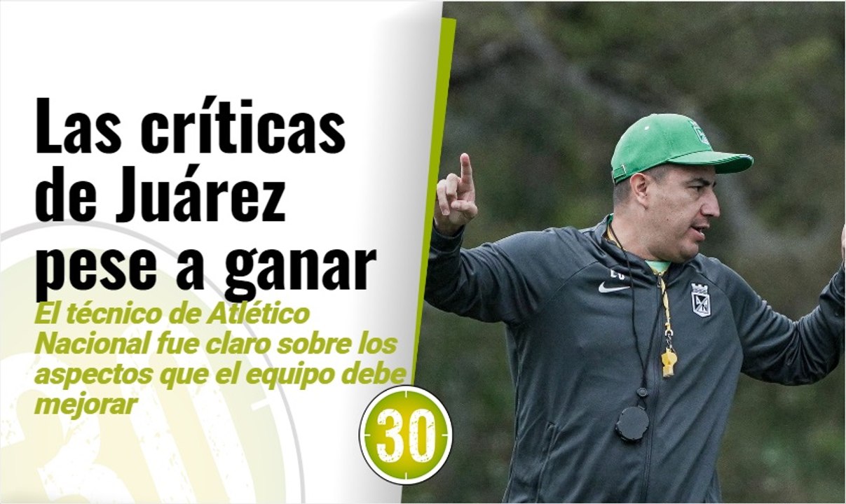 Somos exigentes, no nos conformamos  Efraín Juárez, técnico de Atlético Nacional