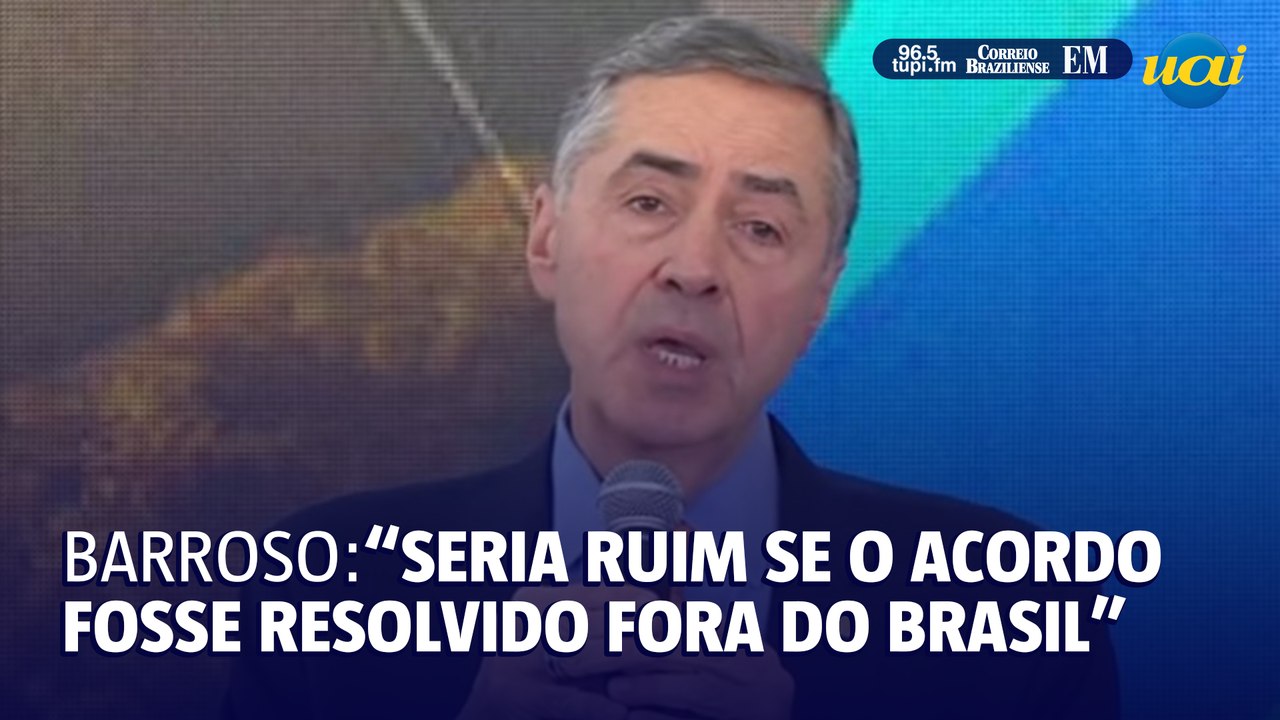 Barroso: "Seria muito ruim se acordo de Mariana fosse resolvido fora do Brasil"