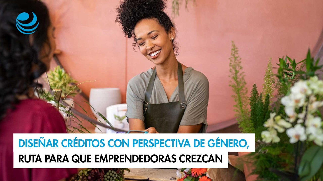 Diseñar créditos con perspectiva de género, ruta para que emprendedoras crezcan