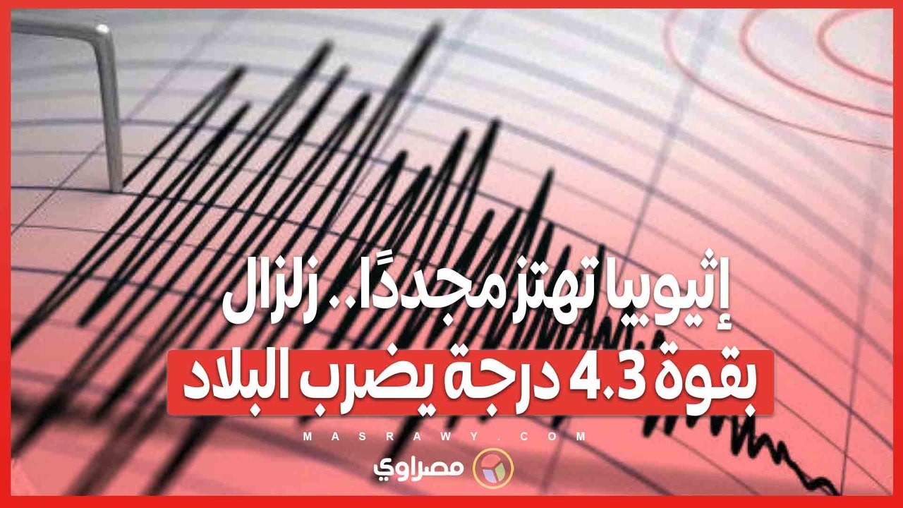 إثيوبيا تهتز مجددًا.. زلزال بقوة 4.3 درجة يضرب البلاد
