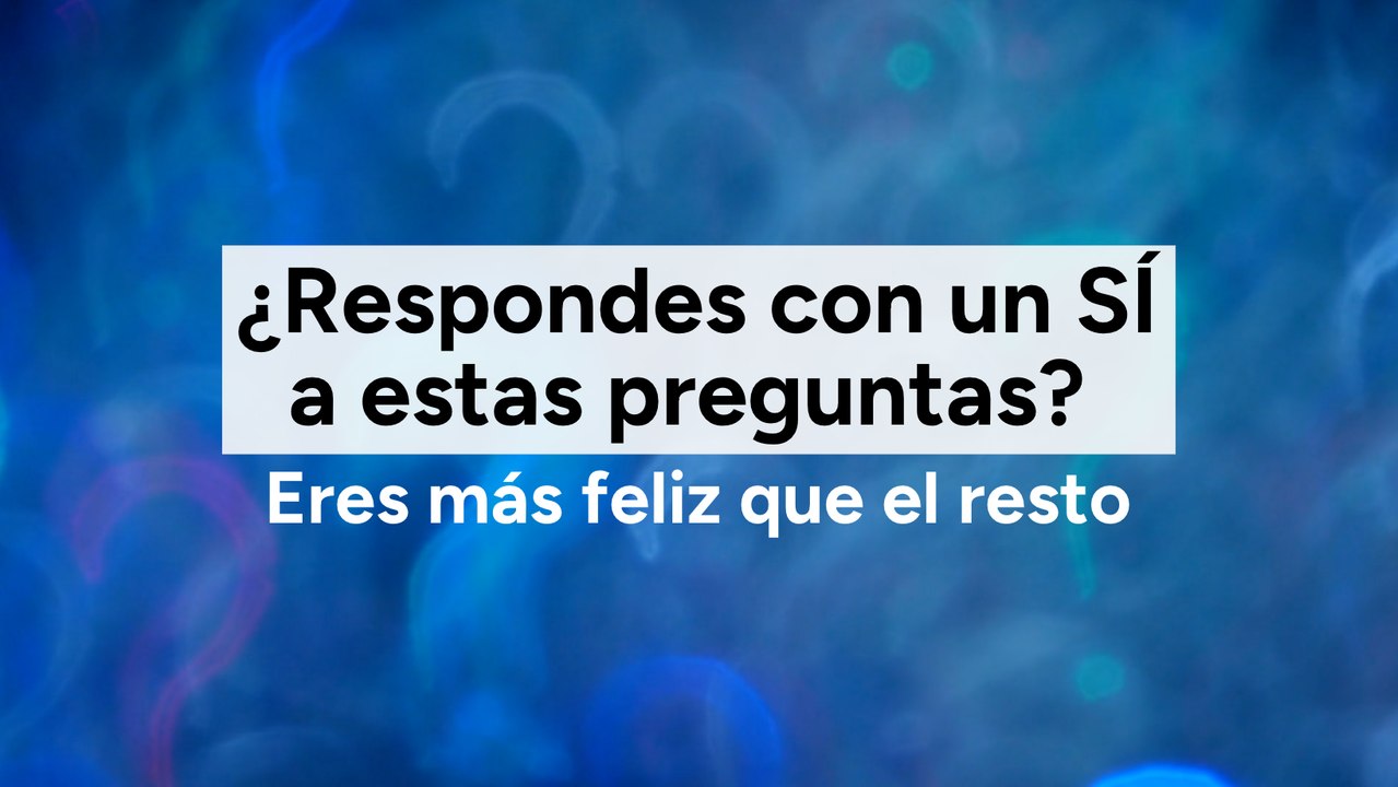 ¿Respondes con un SÍ a estas preguntas? Eres más feliz que el resto