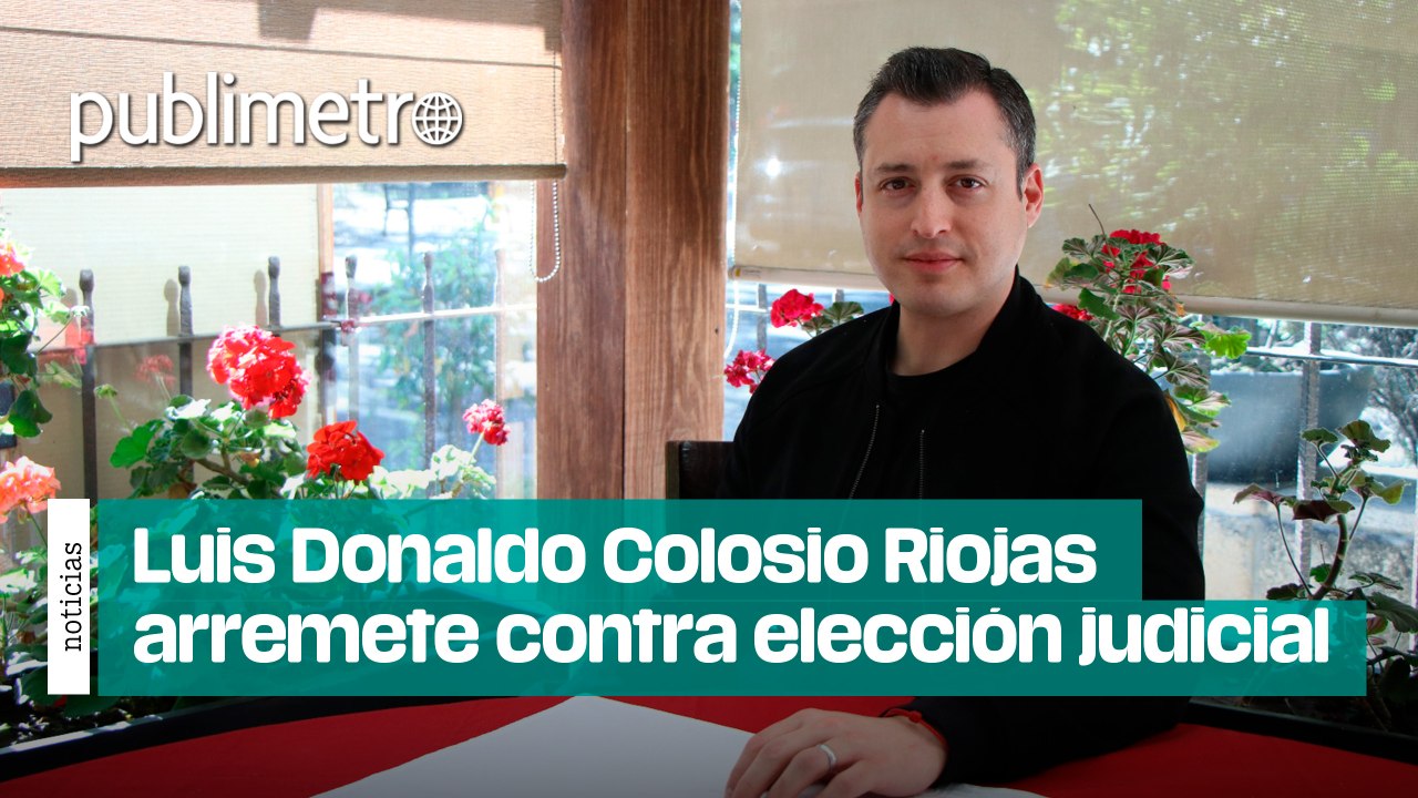 Luis Donaldo Colosio Riojas arremete contra elección al Poder Judicial