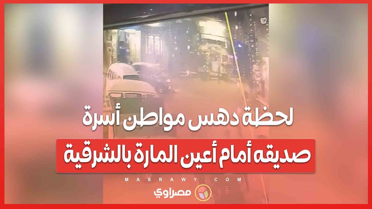 شاهد لحظة دهس مواطن أسرة صديقه أمام أعين المارة بالشرقية