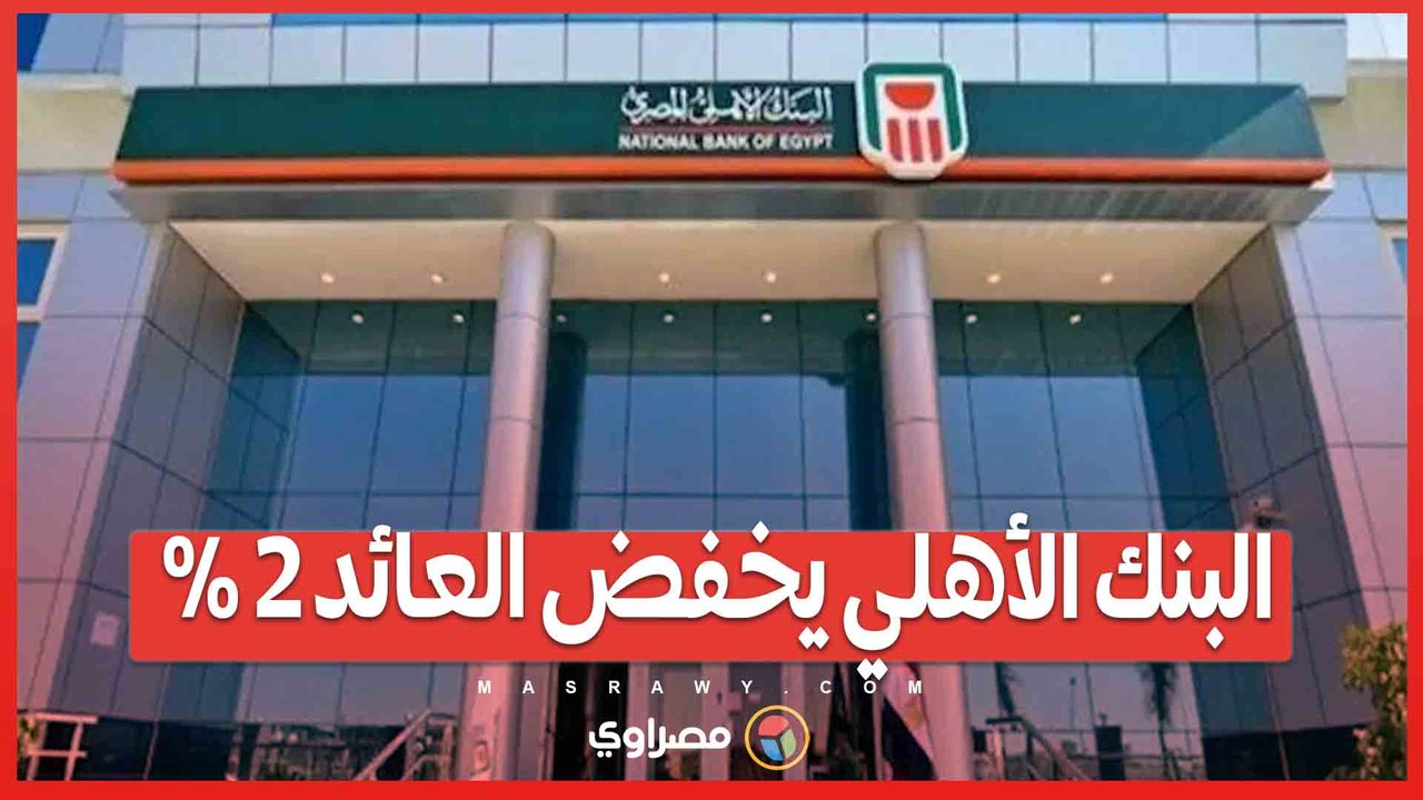 البنك الأهلي يخفض العائد 2% على الشهادات الثلاثية بعد إيقاف شهادة الـ27%