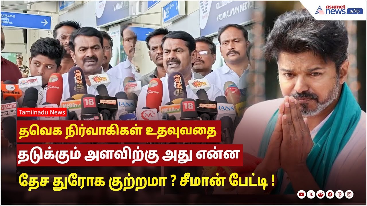 தவெக நிர்வாகிகள் உதவுவதை தடுக்கும் அளவிற்கு அது என்ன தேச துரோக குற்றமா ? சீமான் பேட்டி !
