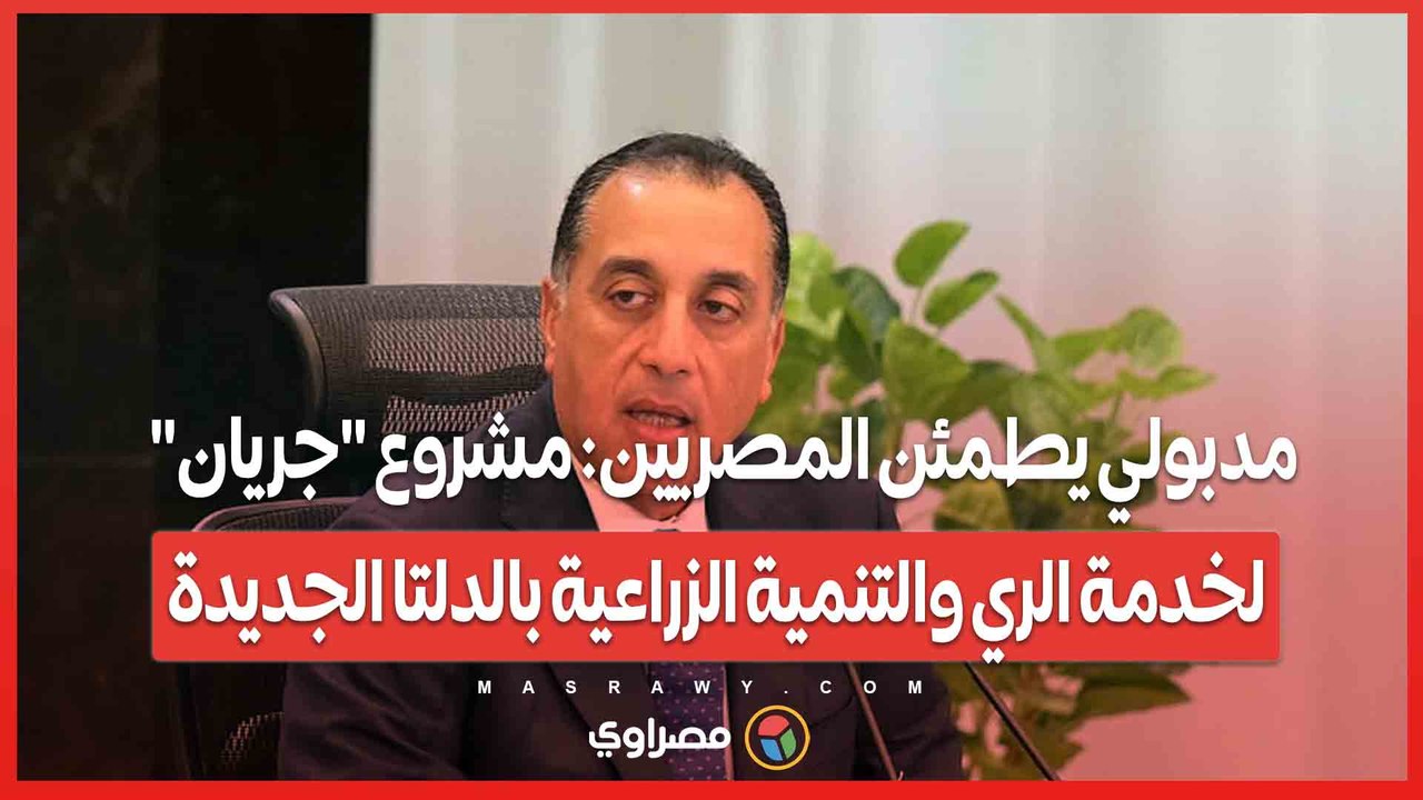 مدبولي يطمئن المصريين: مشروع "جريان" لخدمة الري والتنمية الزراعية بالدلتا الجديدة